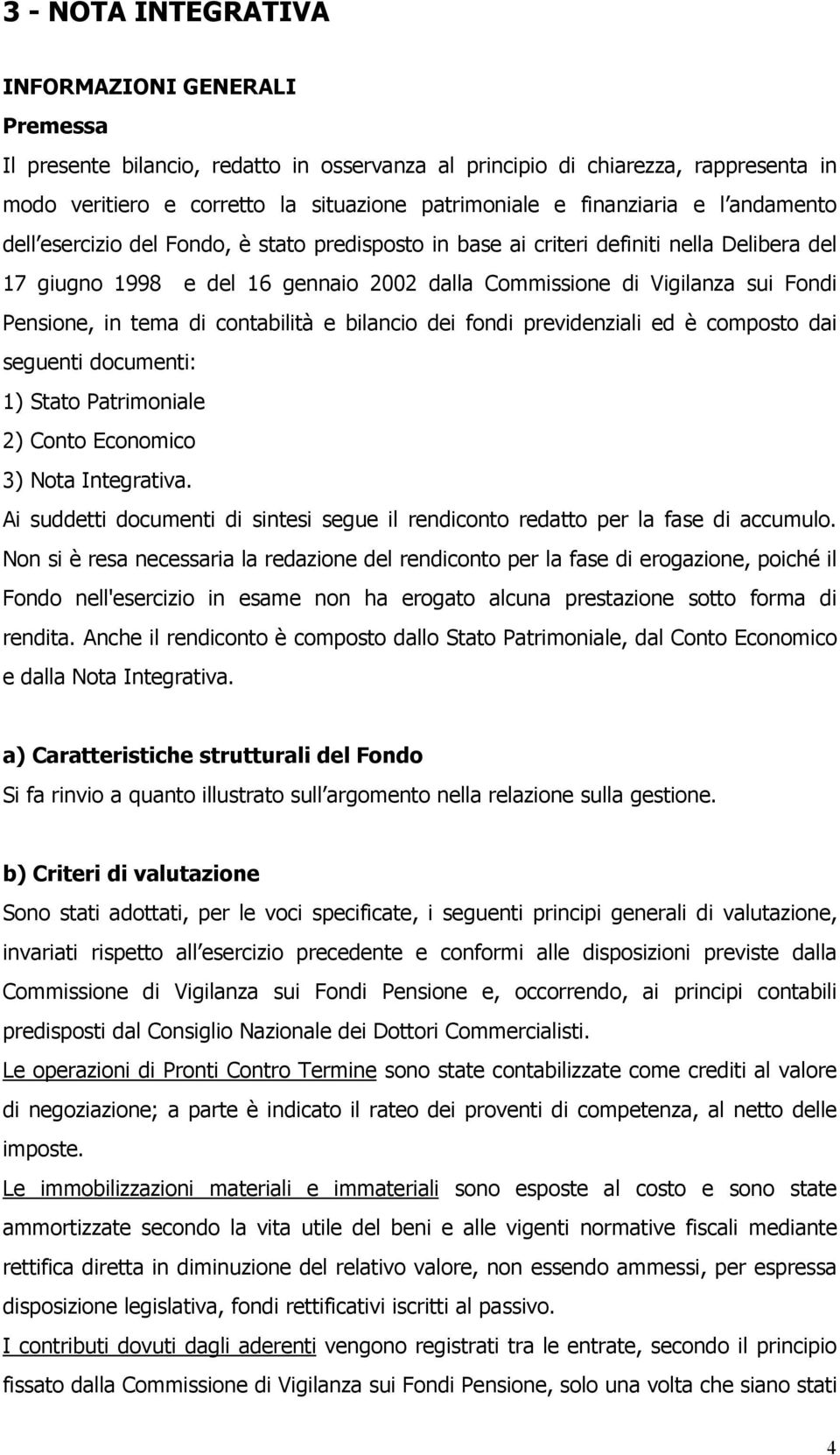 Pensione, in tema di contabilità e bilancio dei fondi previdenziali ed è composto dai seguenti documenti: 1) Stato Patrimoniale 2) Conto Economico 3) Nota Integrativa.