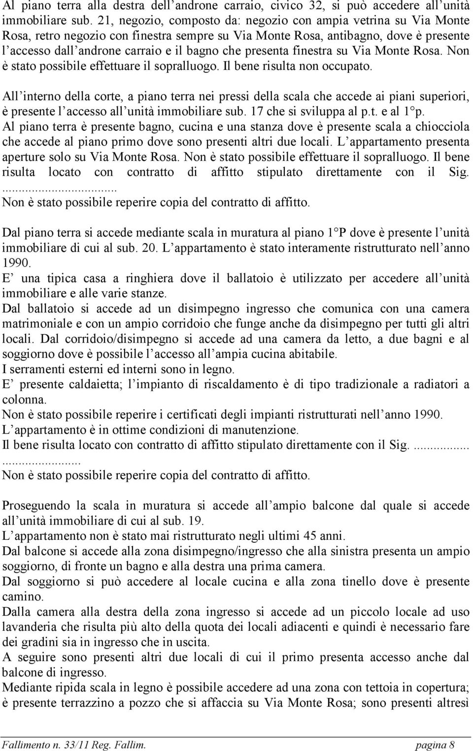 presenta finestra su Via Monte Rosa. Non è stato possibile effettuare il sopralluogo. Il bene risulta non occupato.