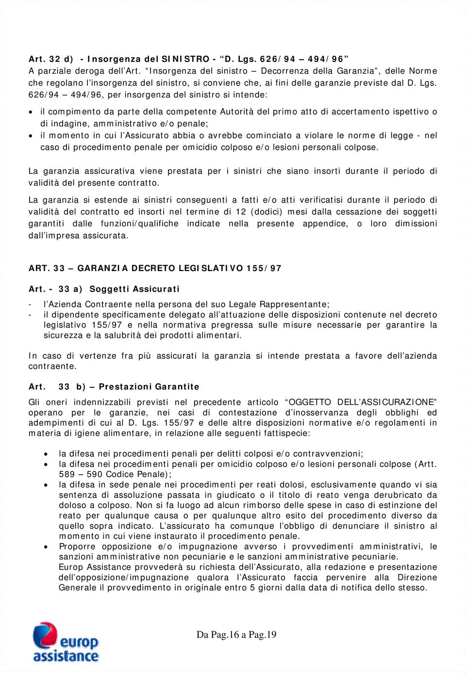 626/94 494/96, per insorgenza del sinistro si intende: il compimento da parte della competente Autorità del primo atto di accertamento ispettivo o di indagine, amministrativo e/o penale; il momento