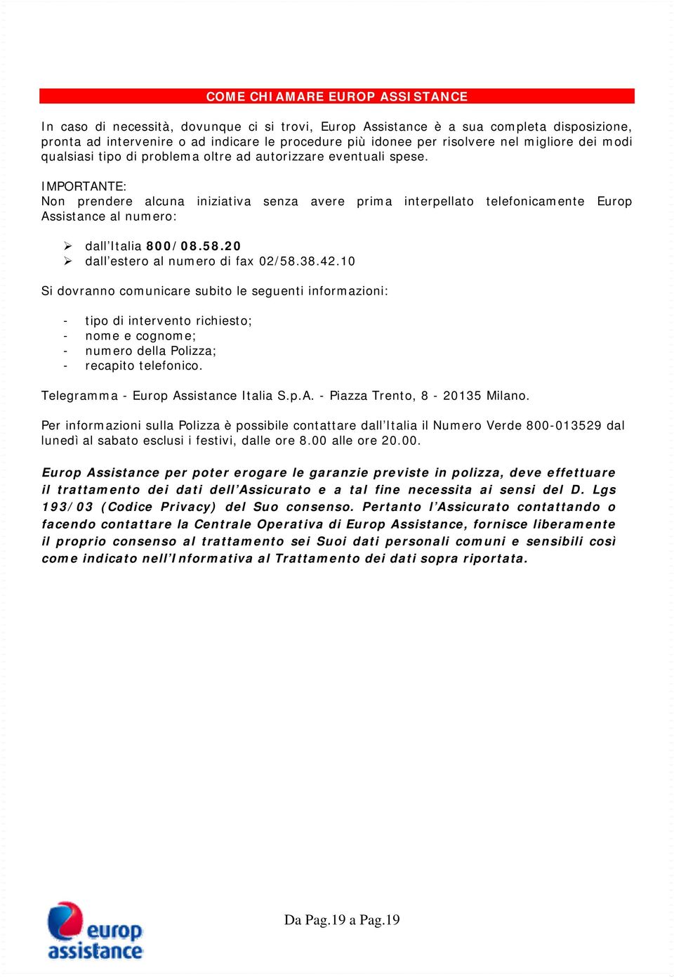 IMPORTANTE: Non prendere alcuna iniziativa senza avere prima interpellato telefonicamente Europ Assistance al numero: dall Italia 800/08.58.20 dall estero al numero di fax 02/58.38.42.