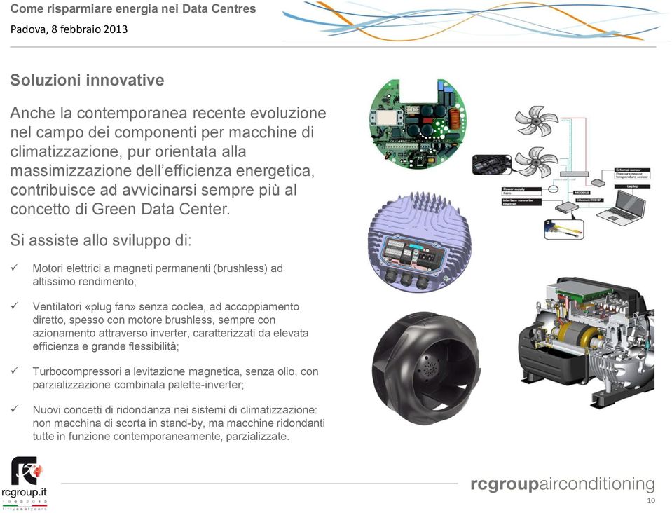 Si assiste allo sviluppo di: Motori elettrici a magneti permanenti (brushless) ad altissimo rendimento; Ventilatori «plug fan» senza coclea, ad accoppiamento diretto, spesso con motore brushless,