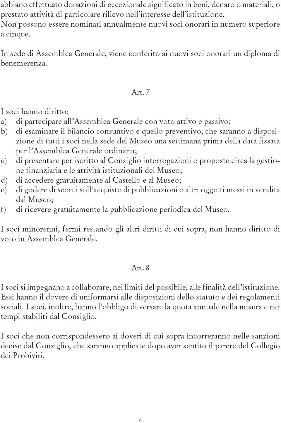 7 I soci hanno diritto: a) di partecipare all Assemblea Generale con voto attivo e passivo; b) di esaminare il bilancio consuntivo e quello preventivo, che saranno a disposizione di tutti i soci