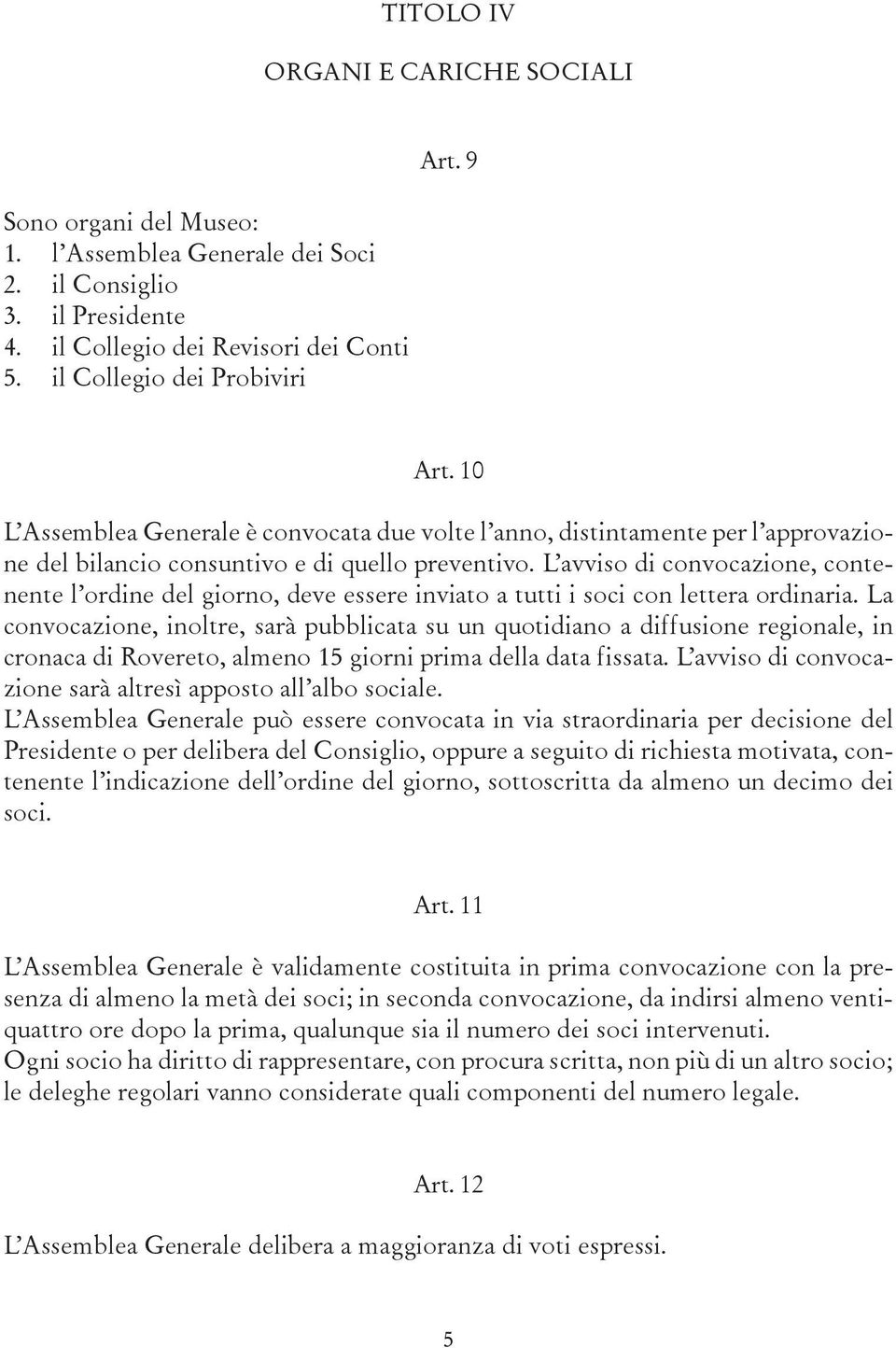 L avviso di convocazione, contenente l ordine del giorno, deve essere inviato a tutti i soci con lettera ordinaria.