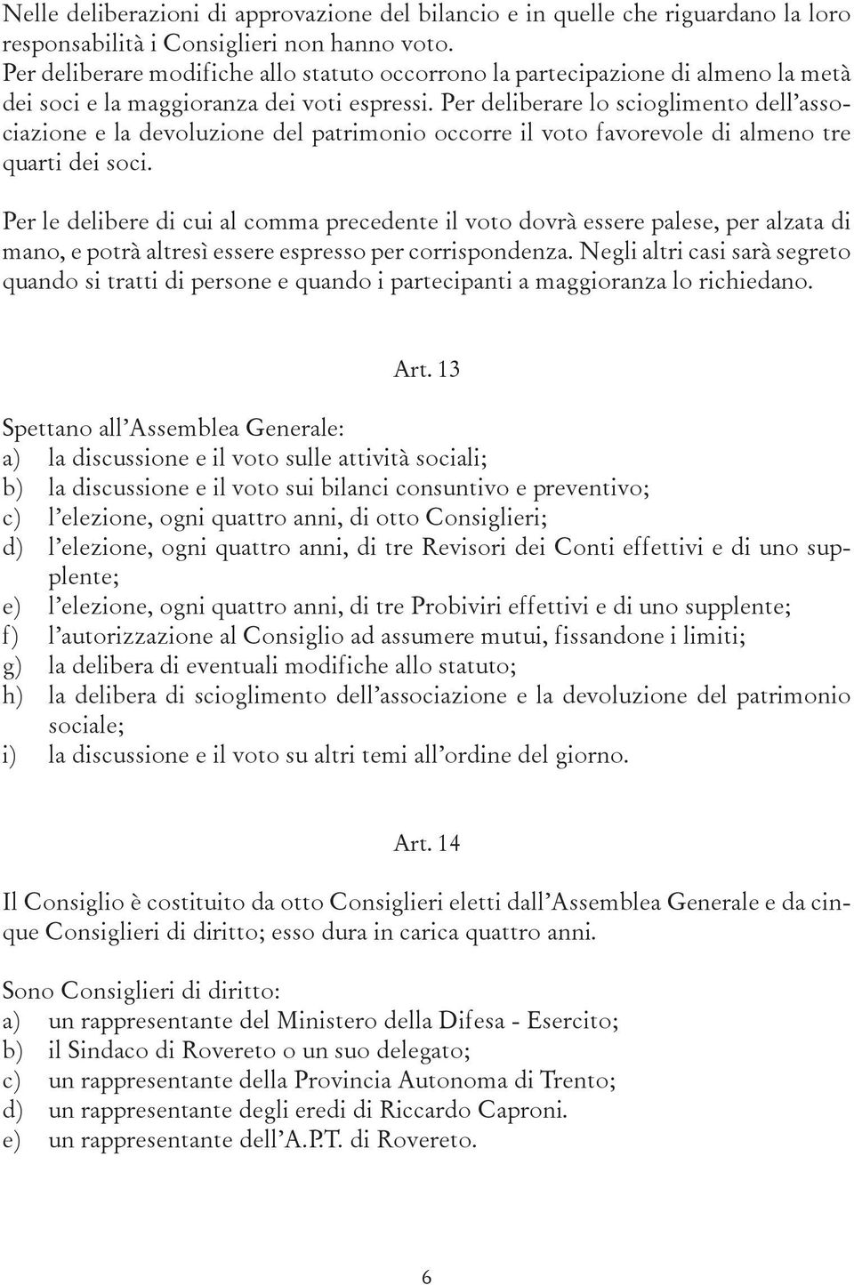 Per deliberare lo scioglimento dell associazione e la devoluzione del patrimonio occorre il voto favorevole di almeno tre quarti dei soci.