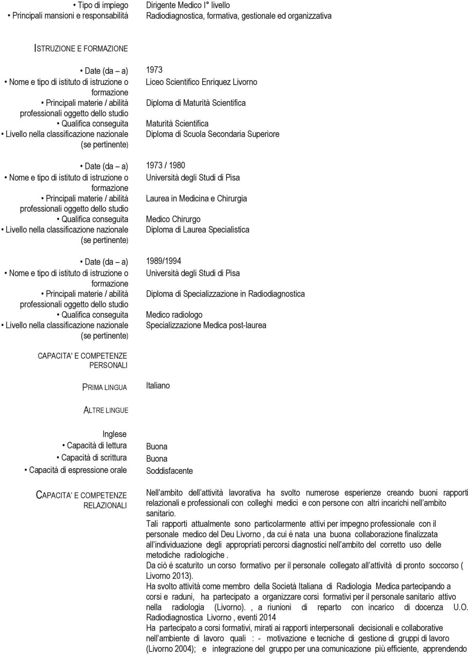 Scientifica Livello nella classificazione nazionale Diploma di Scuola Secondaria Superiore (se pertinente) Date (da a) 1973 / 1980 Nome e tipo di istituto di istruzione o Università degli Studi di