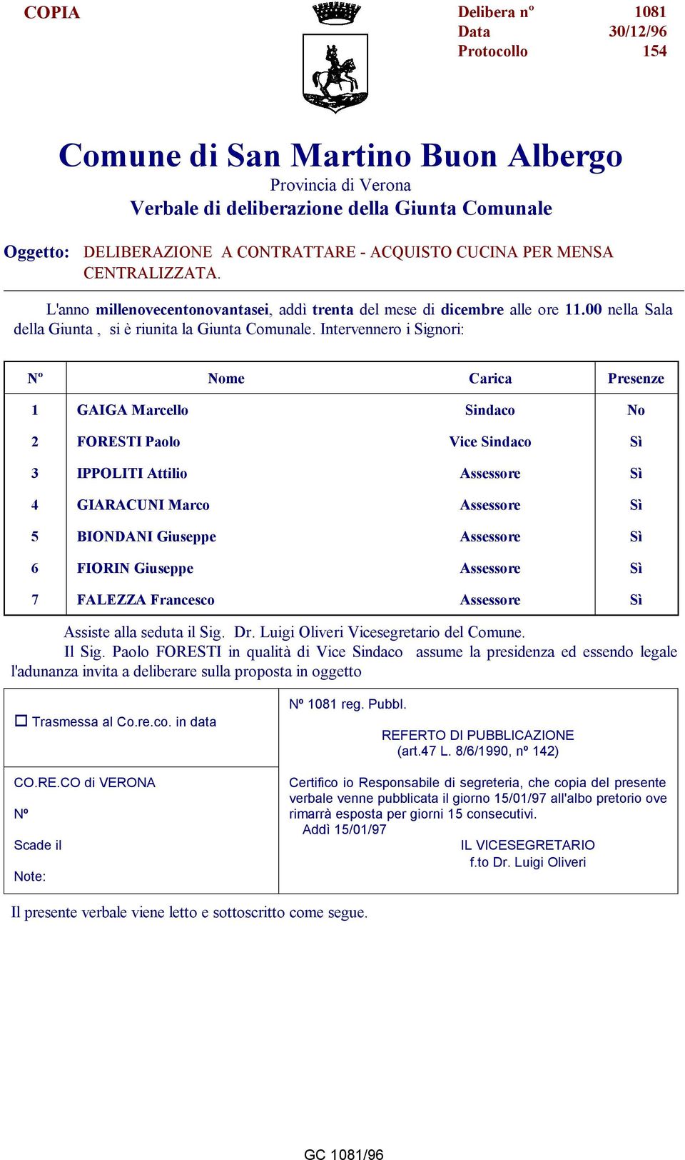 Intervennero i Signori: Nº Nome Carica Presenze 1 GAIGA Marcello Sindaco No 2 FORESTI Paolo Vice Sindaco Sì 3 IPPOLITI Attilio Assessore Sì 4 GIARACUNI Marco Assessore Sì 5 BIONDANI Giuseppe