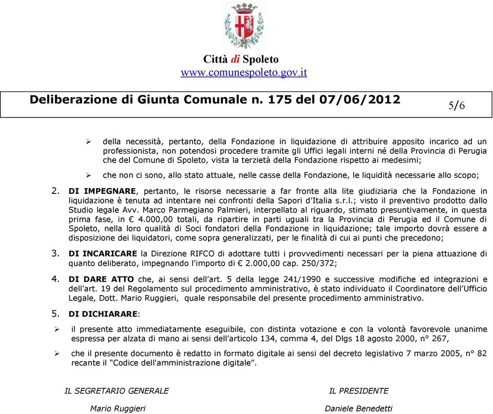 DI IMPEGNARE, pertanto, le risorse necessarie a far fronte alla lite giudiziaria che la Fondazione in liquidazione è tenuta ad intentare nei confronti della Sapori d Italia s.r.l.; visto il preventivo prodotto dallo Studio legale Avv.