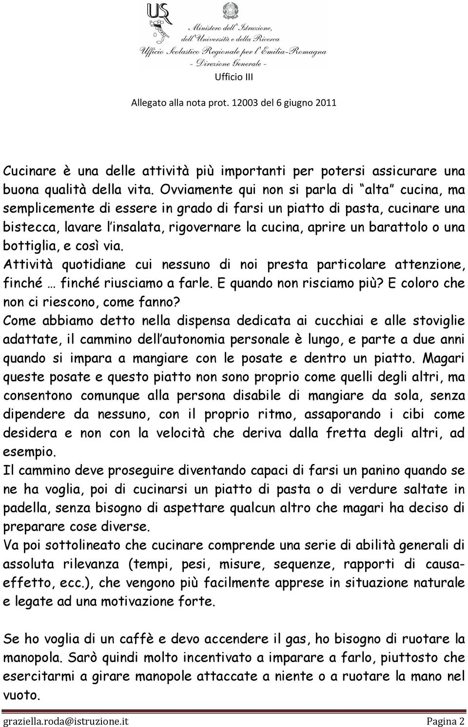 bottiglia, e così via. Attività quotidiane cui nessuno di noi presta particolare attenzione, finché finché riusciamo a farle. E quando non risciamo più? E coloro che non ci riescono, come fanno?