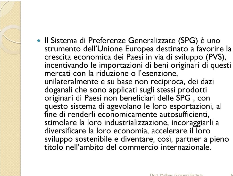 prodotti originari di Paesi non beneficiari delle SPG, con questo sistema di agevolano le loro esportazioni, al fine di renderli economicamente autosufficienti, stimolare la loro