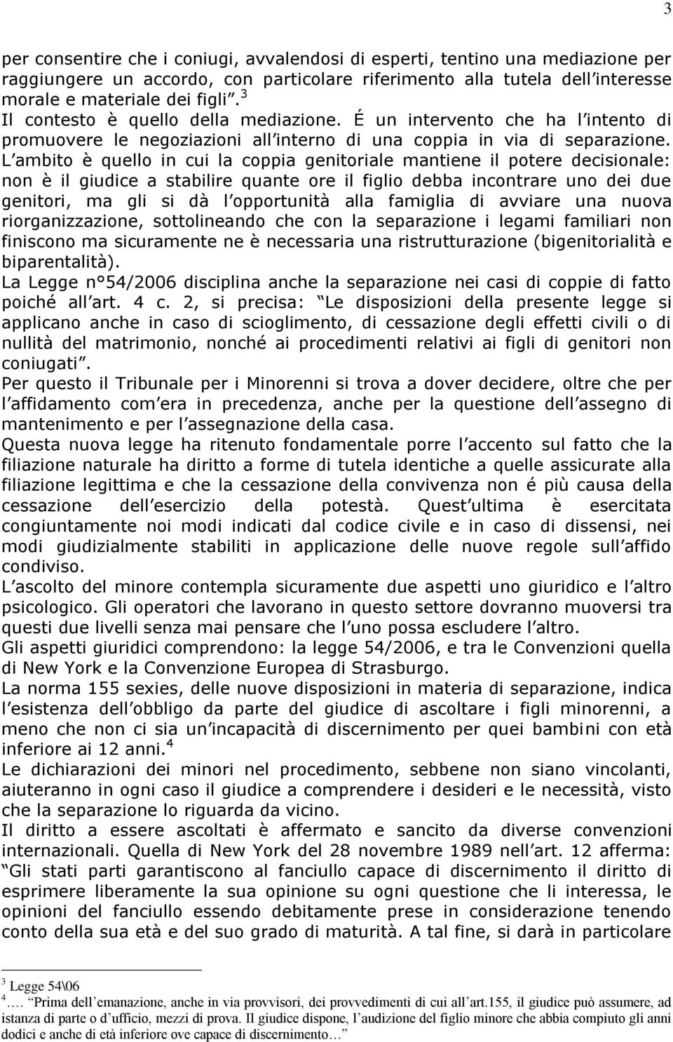 L ambito è quello in cui la coppia genitoriale mantiene il potere decisionale: non è il giudice a stabilire quante ore il figlio debba incontrare uno dei due genitori, ma gli si dà l opportunità alla