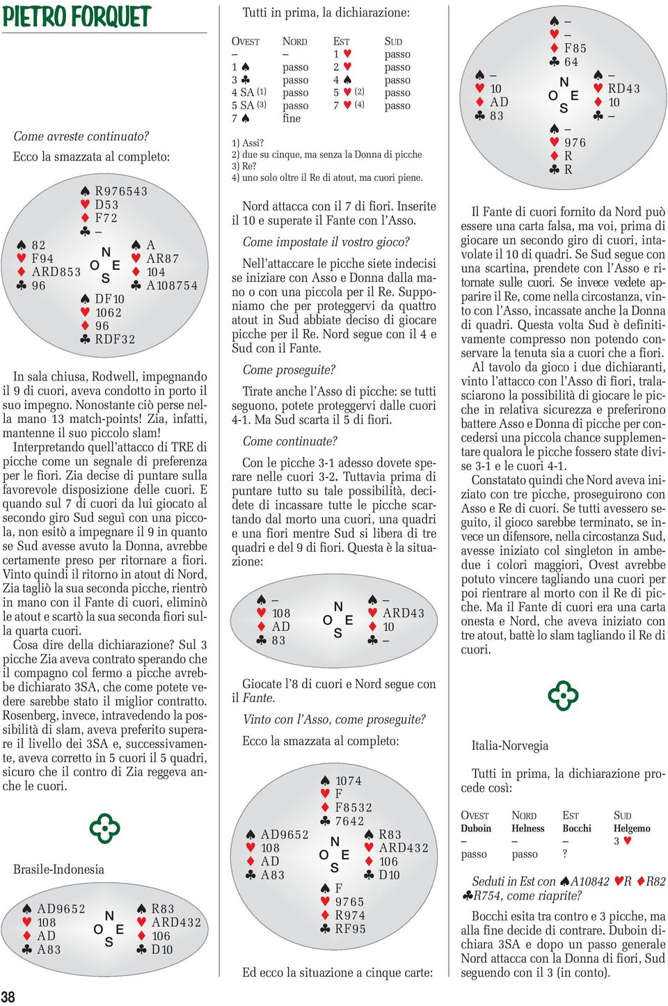 onostante ciò perse nella mano 13 match-points! Zia, infatti, mantenne il suo piccolo slam! Interpretando quell attacco di TRE di picche come un segnale di preferenza per le fiori.