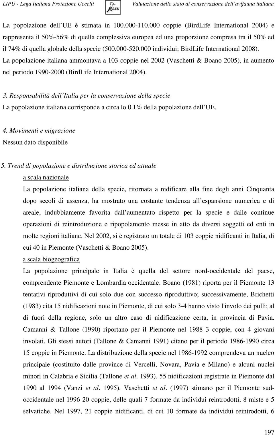 000 individui; BirdLife International 2008). La popolazione italiana ammontava a 103 coppie nel 2002 (Vaschetti & Boano 2005), in aumento nel periodo 1990-2000 (BirdLife International 2004). 3.