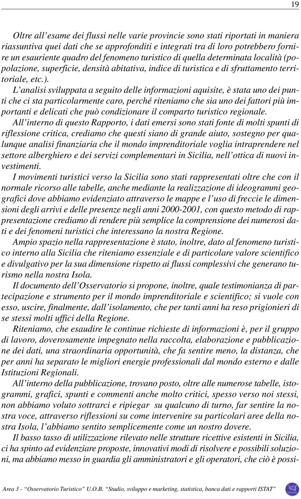 L analisi sviluppata a seguito delle informazioni aquisite, è stata uno dei punti che ci sta particolarmente caro, perché riteniamo che sia uno dei fattori più importanti e delicati che può