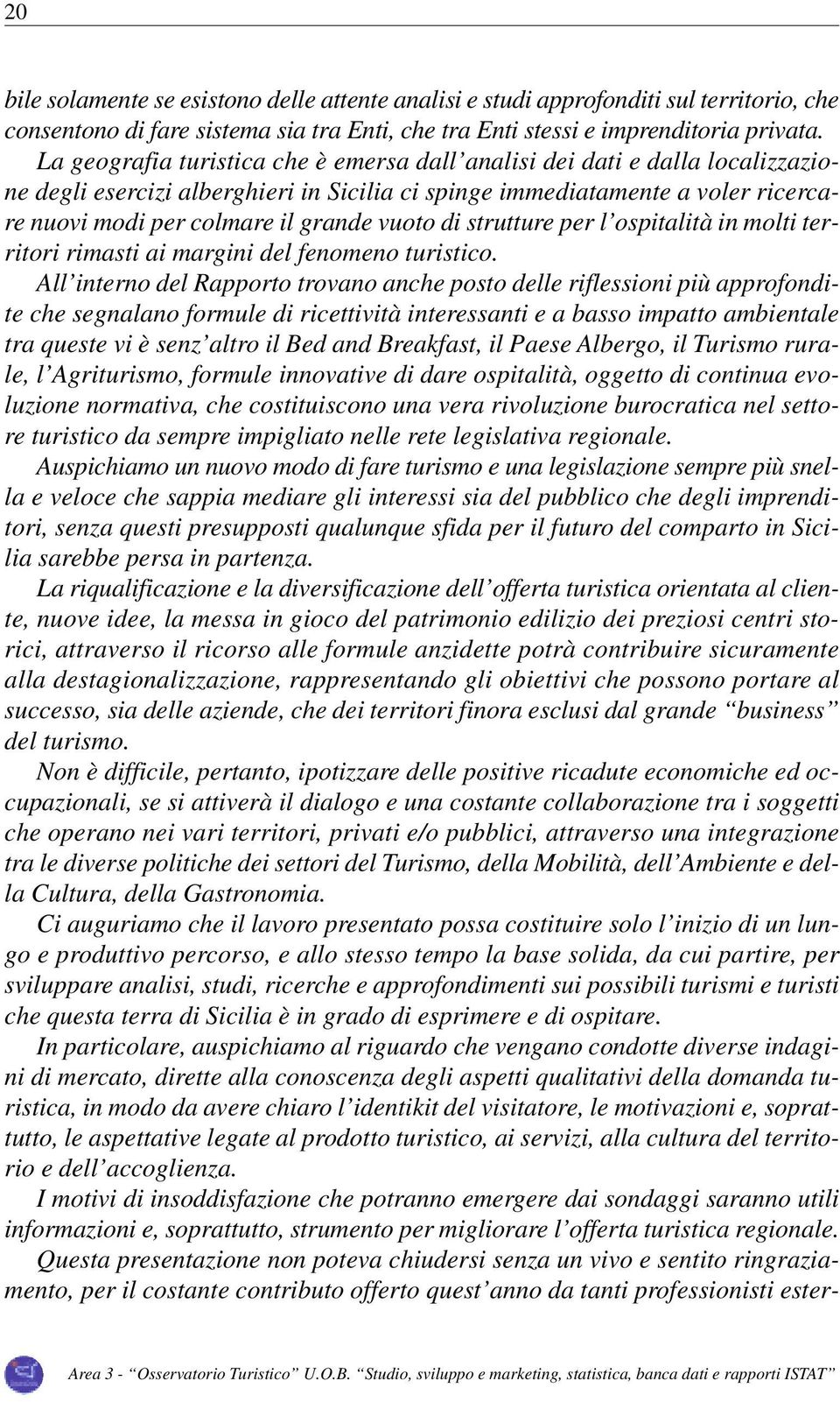 vuoto di strutture per l ospitalità in molti territori rimasti ai margini del fenomeno turistico.