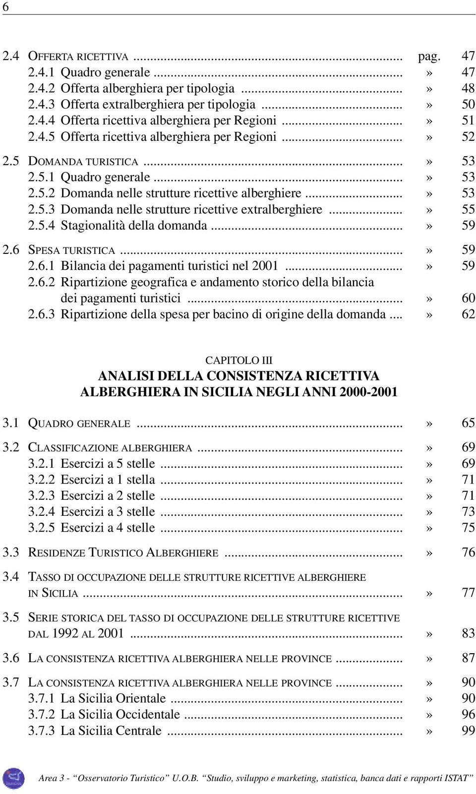 ..» 55 2.5.4 Stagionalità della domanda...» 59 2.6 SPESA TURISTICA...» 59 2.6.1 Bilancia dei pagamenti turistici nel 2001...» 59 2.6.2 Ripartizione geografica e andamento storico della bilancia dei pagamenti turistici.