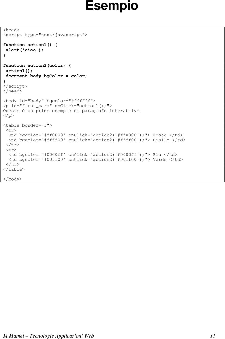 </p> <table border="1"> <tr> <td bgcolor="#ff0000" onclick="action2('#ff0000');"> Rosso </td> <td bgcolor="#ffff00" onclick="action2('#ffff00');"> Giallo </td>