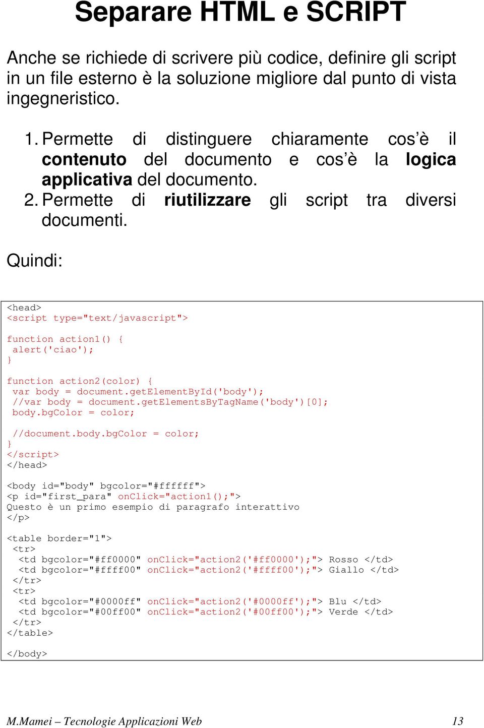 Quindi: <head> <script type="text/javascript"> function action1() { alert('ciao'); function action2(color) { var body = document.getelementbyid('body'); //var body = document.