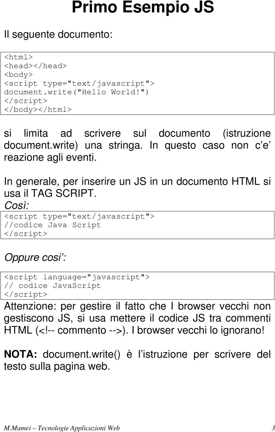 In generale, per inserire un JS in un documento HTML si usa il TAG SCRIPT.