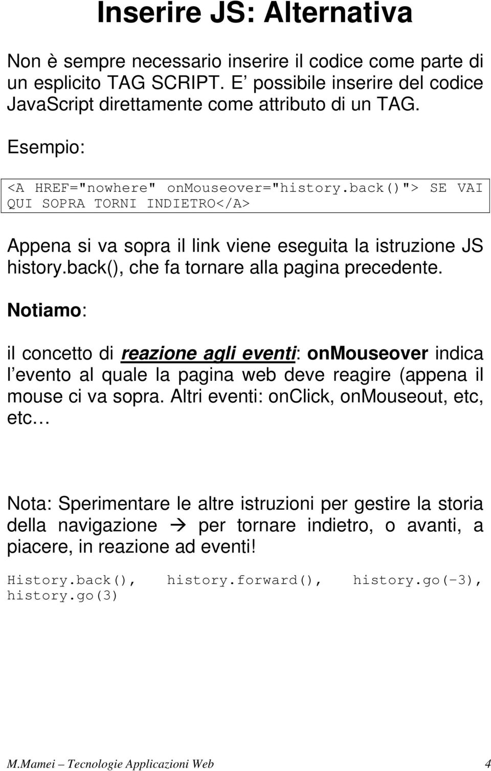 back(), che fa tornare alla pagina precedente. Notiamo: il concetto di reazione agli eventi: onmouseover indica l evento al quale la pagina web deve reagire (appena il mouse ci va sopra.