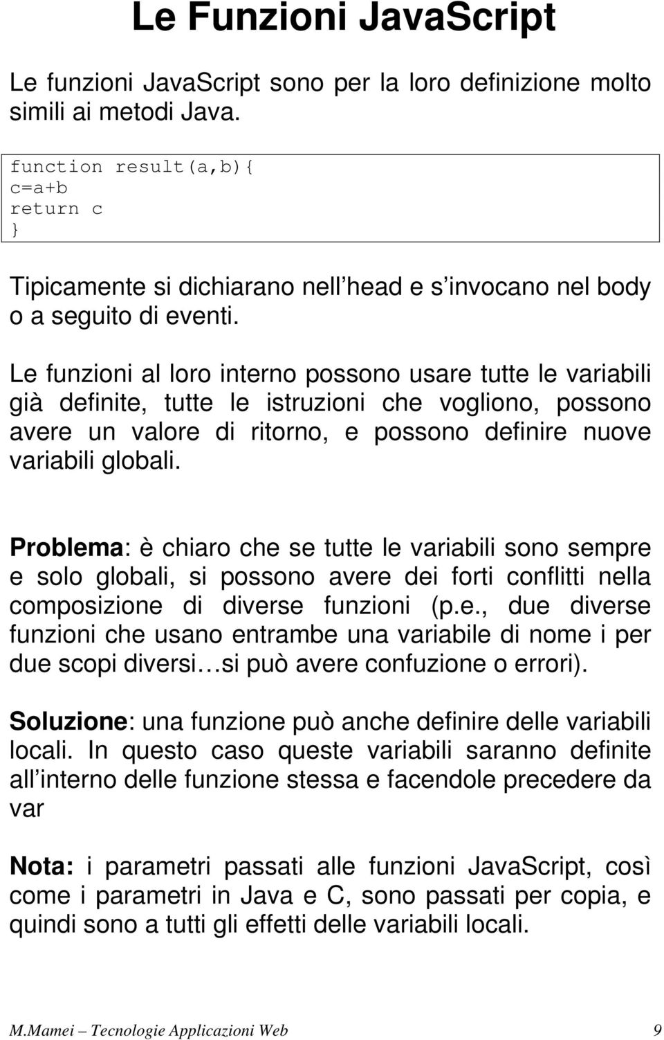 Le funzioni al loro interno possono usare tutte le variabili già definite, tutte le istruzioni che vogliono, possono avere un valore di ritorno, e possono definire nuove variabili globali.