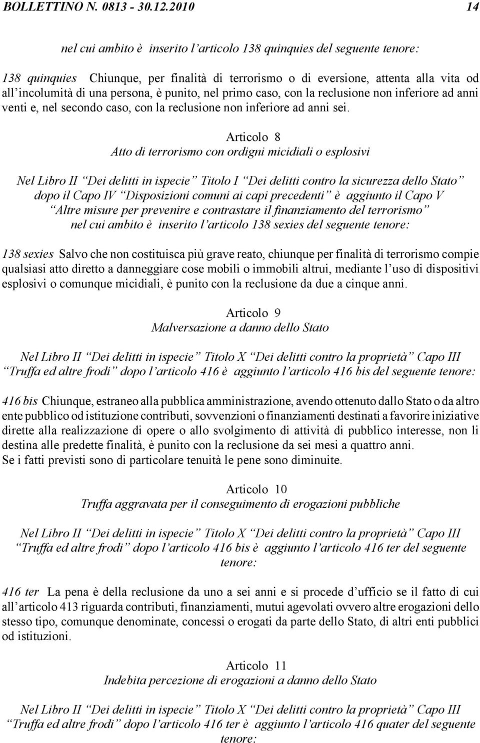 è punito, nel primo caso, con la reclusione non inferiore ad anni venti e, nel secondo caso, con la reclusione non inferiore ad anni sei.