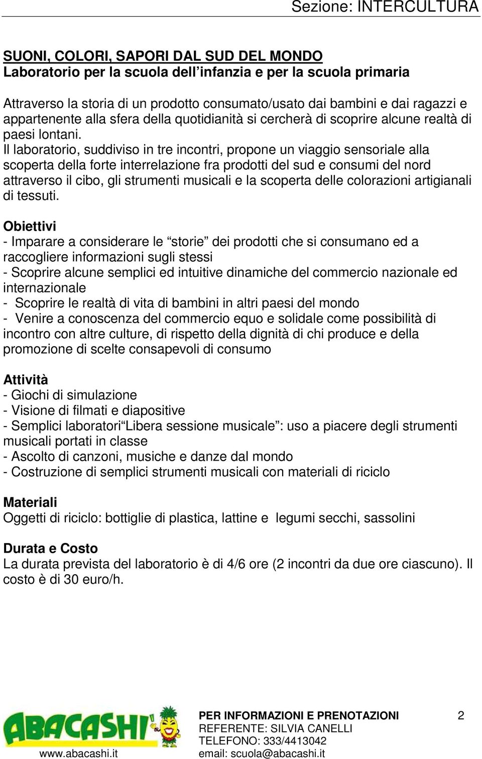 Il laboratorio, suddiviso in tre incontri, propone un viaggio sensoriale alla scoperta della forte interrelazione fra prodotti del sud e consumi del nord attraverso il cibo, gli strumenti musicali e