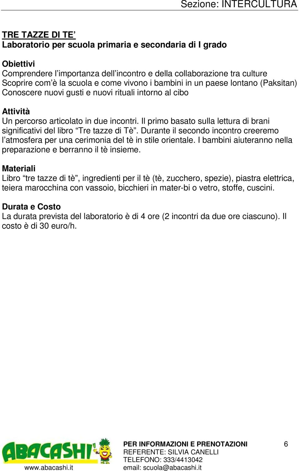 Il primo basato sulla lettura di brani significativi del libro Tre tazze di Tè. Durante il secondo incontro creeremo l atmosfera per una cerimonia del tè in stile orientale.