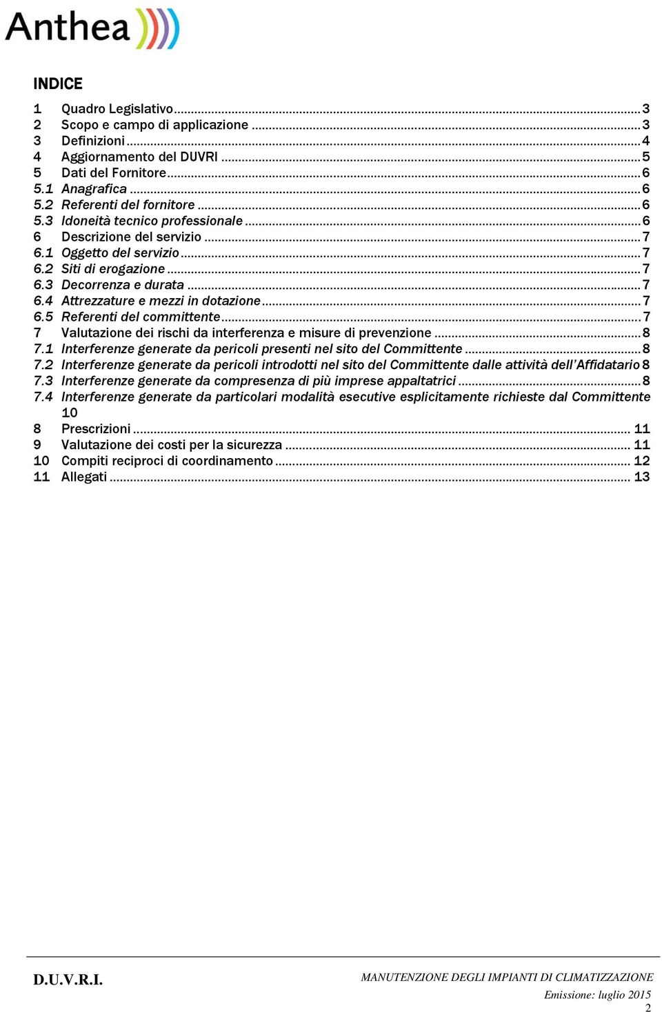 .. 7 7 Valutazione dei rischi da interferenza e misure di prevenzione... 8 7.1 Interferenze generate da pericoli presenti nel sito del Committente... 8 7.2 Interferenze generate da pericoli introdotti nel sito del Committente dalle attività dell Affidatario 8 7.