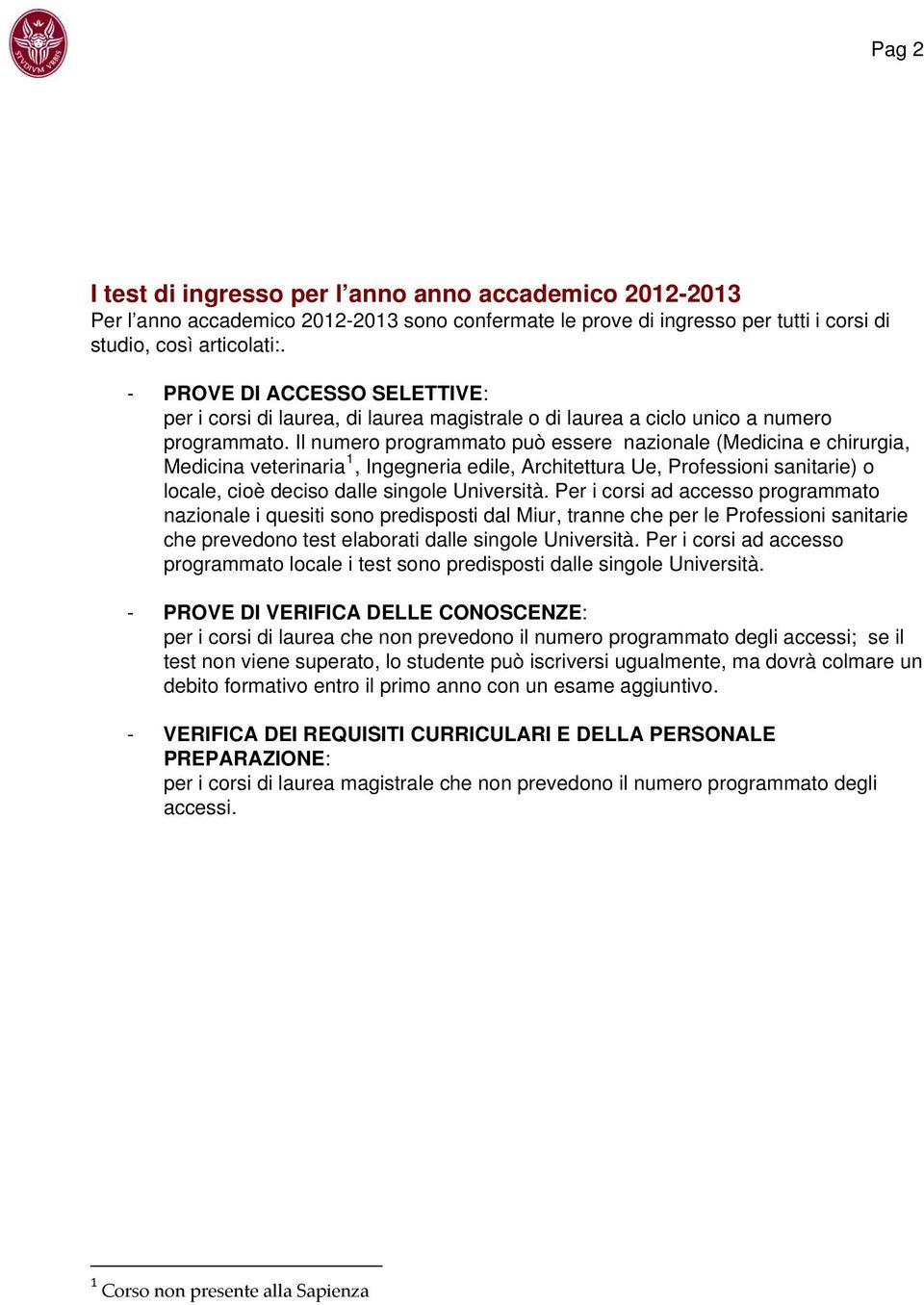 Il numero programmato può essere nazionale (Medicina e chirurgia, Medicina veterinaria 1, Ingegneria edile, Architettura Ue, Professioni sanitarie) o locale, cioè deciso dalle singole Università.