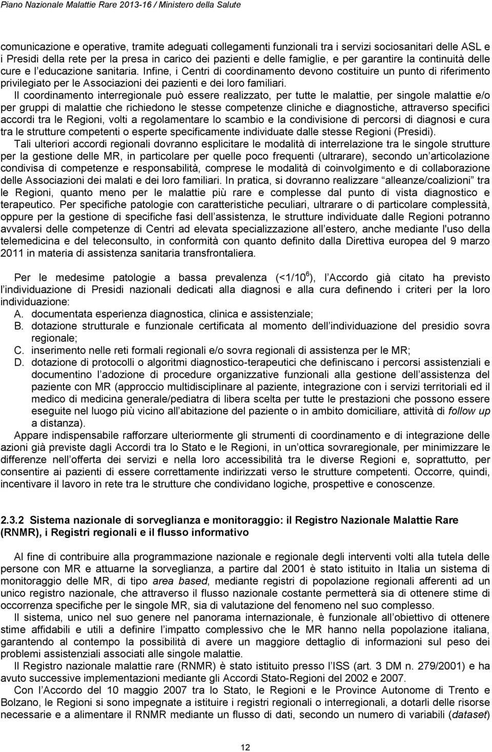 Infine, i Centri di coordinamento devono costituire un punto di riferimento privilegiato per le Associazioni dei pazienti e dei loro familiari.