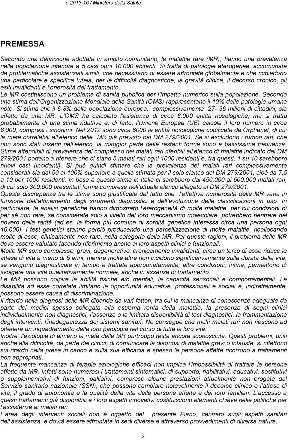 Si tratta di patologie eterogenee, accomunate da problematiche assistenziali simili, che necessitano di essere affrontate globalmente e che richiedono una particolare e specifica tutela, per le