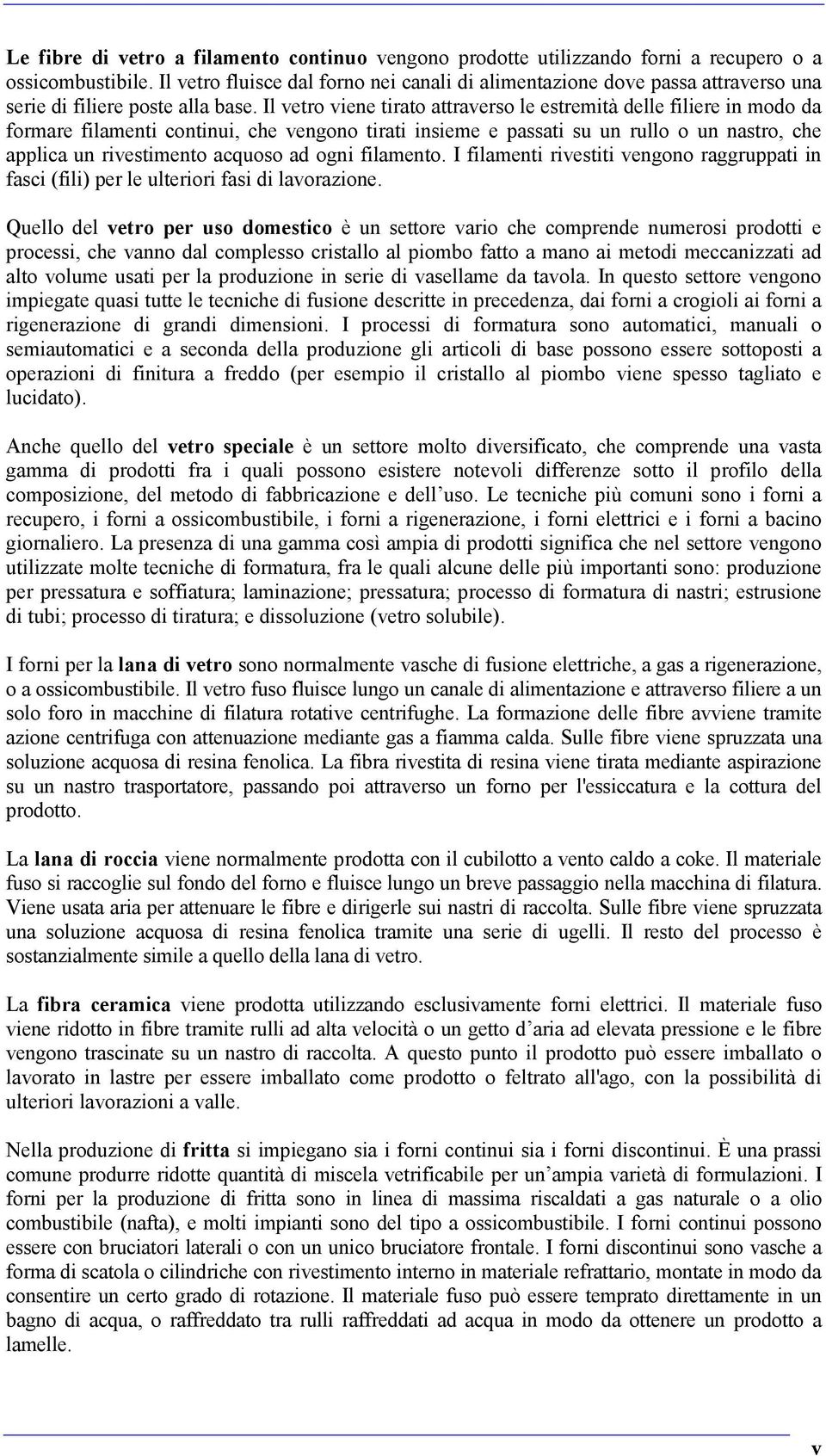 Il vetro viene tirato attraverso le estremità delle filiere in modo da formare filamenti continui, che vengono tirati insieme e passati su un rullo o un nastro, che applica un rivestimento acquoso ad