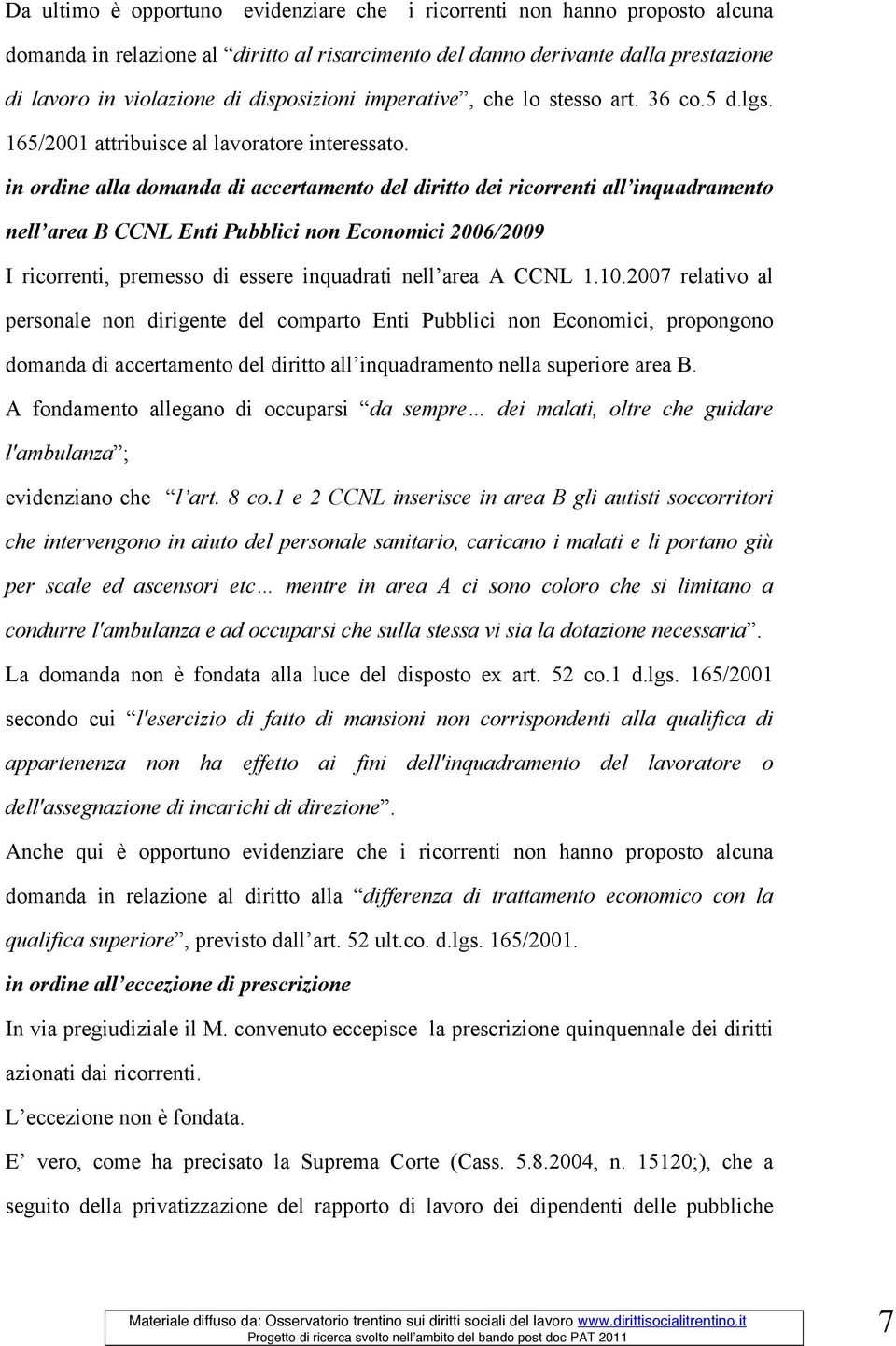 in ordine alla domanda di accertamento del diritto dei ricorrenti all inquadramento nell area B CCNL Enti Pubblici non Economici 2006/2009 I ricorrenti, premesso di essere inquadrati nell area A CCNL