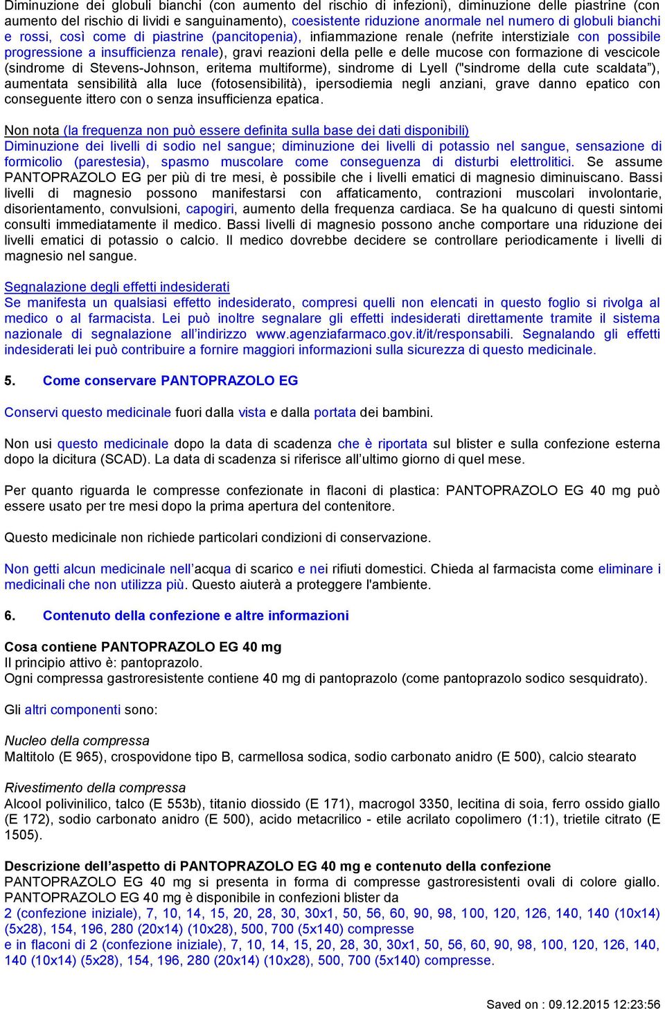 mucose con formazione di vescicole (sindrome di Stevens-Johnson, eritema multiforme), sindrome di Lyell ("sindrome della cute scaldata ), aumentata sensibilità alla luce (fotosensibilità),