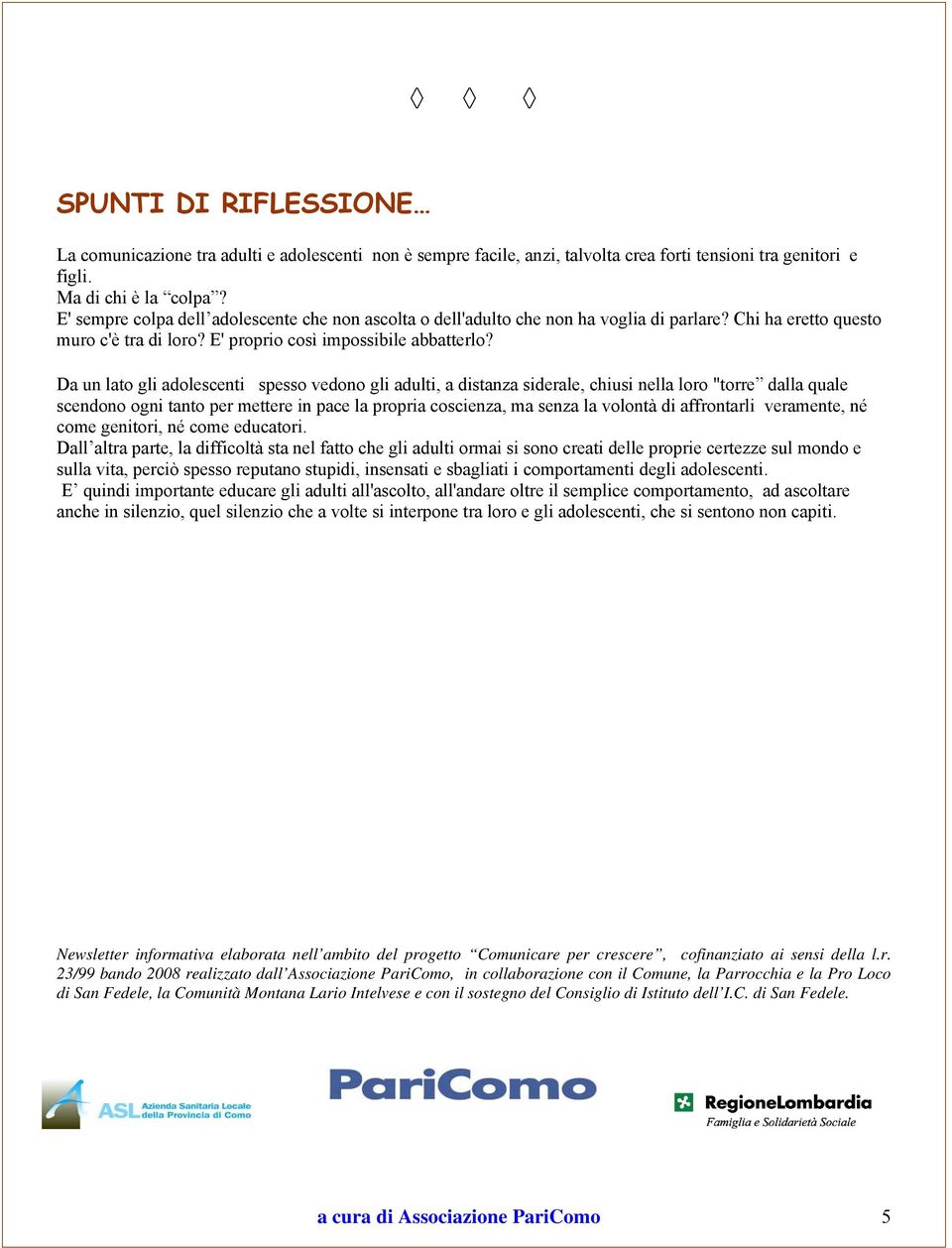 Da un lato gli adolescenti spesso vedono gli adulti, a distanza siderale, chiusi nella loro "torre dalla quale scendono ogni tanto per mettere in pace la propria coscienza, ma senza la volontà di