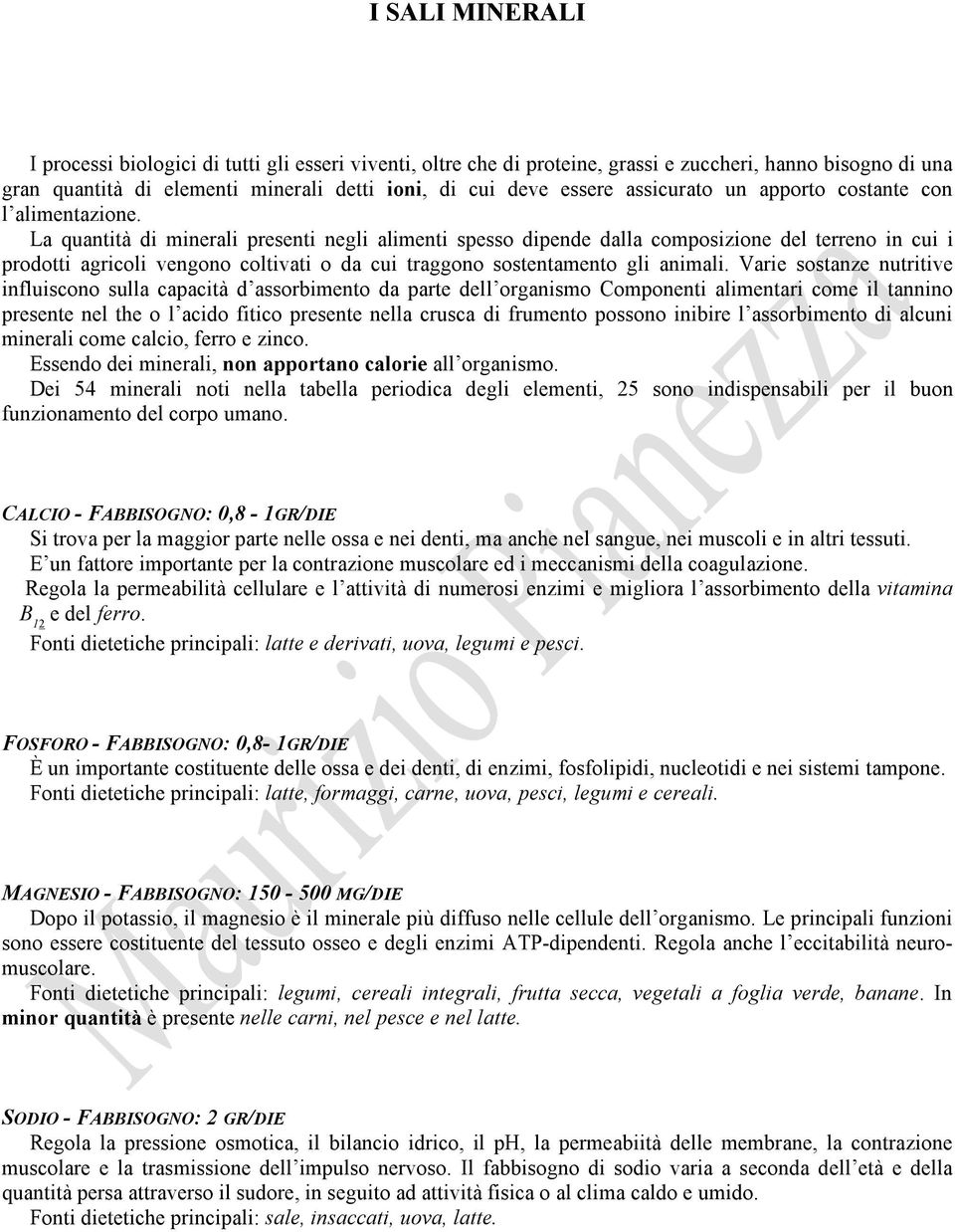 La quantità di minerali presenti negli alimenti spesso dipende dalla composizione del terreno in cui i prodotti agricoli vengono coltivati o da cui traggono sostentamento gli animali.