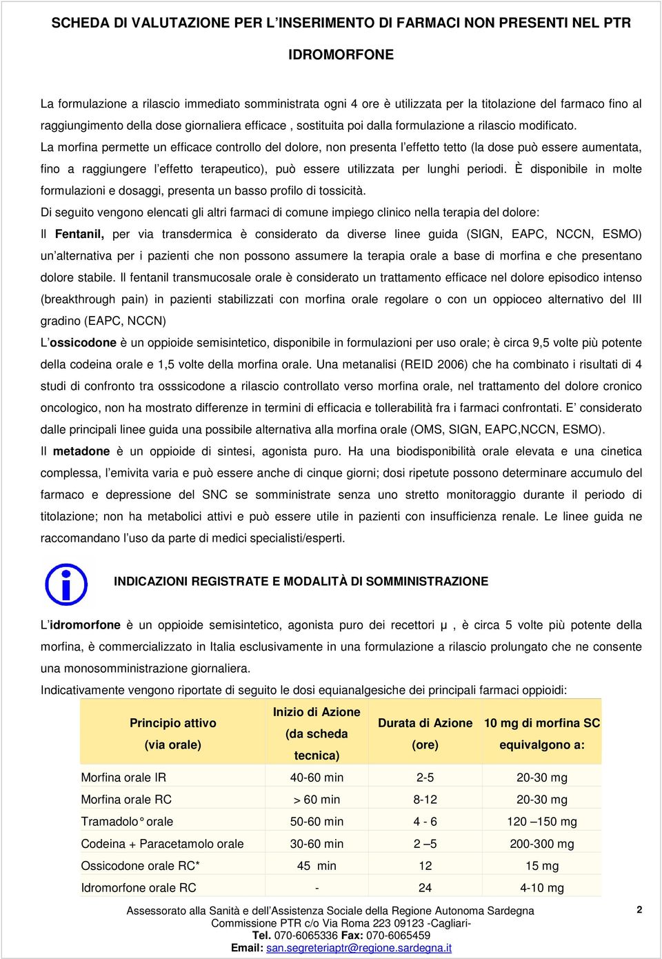 La morfina permette un efficace controllo del dolore, non presenta l effetto tetto (la dose può essere aumentata, fino a raggiungere l effetto terapeutico), può essere utilizzata per lunghi periodi.