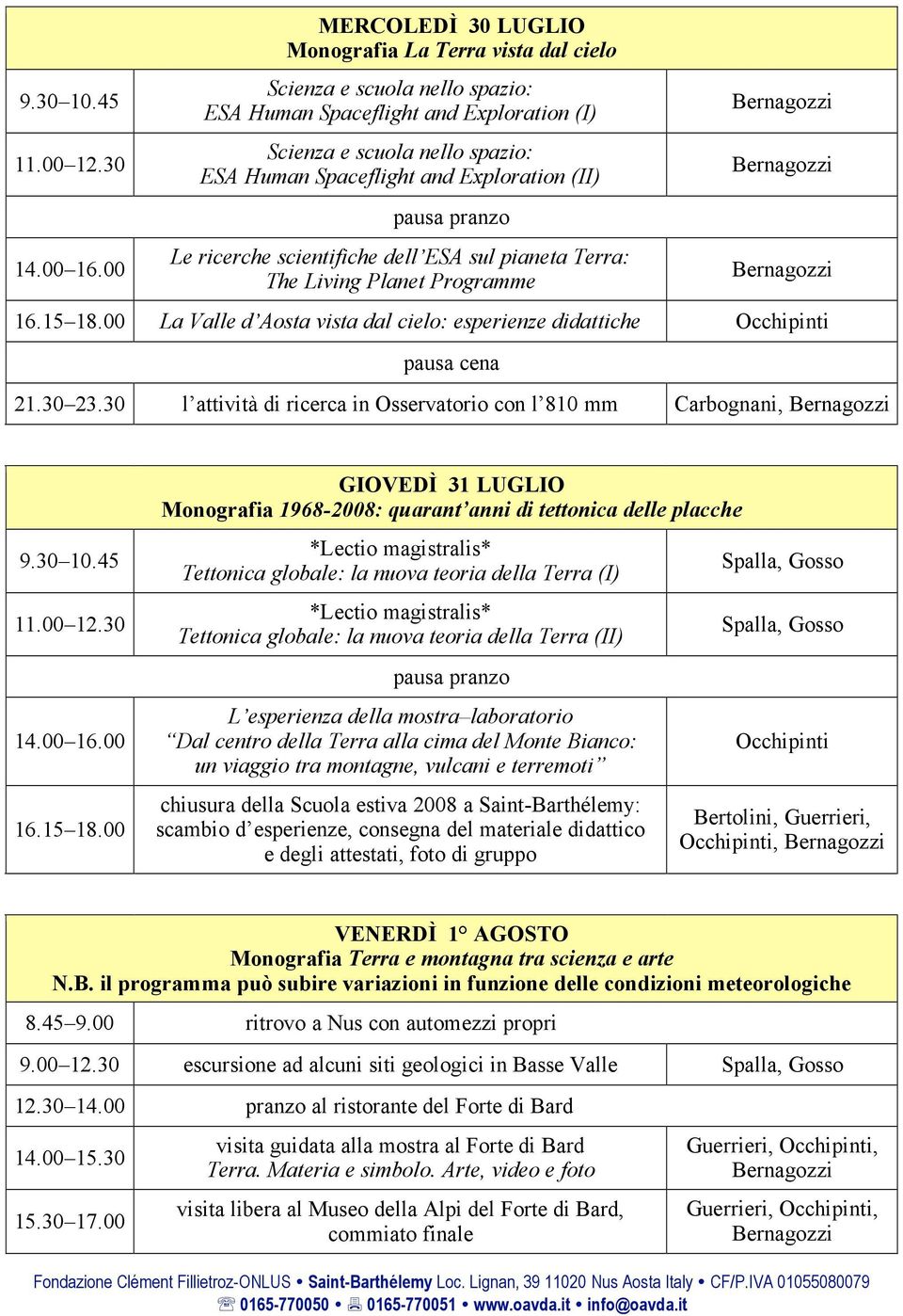 Exploration (II) Le ricerche scientifiche dell ESA sul pianeta Terra: The Living Planet Programme 16.15 18.00 La Valle d Aosta vista dal cielo: esperienze didattiche Occhipinti pausa cena 21.30 23.