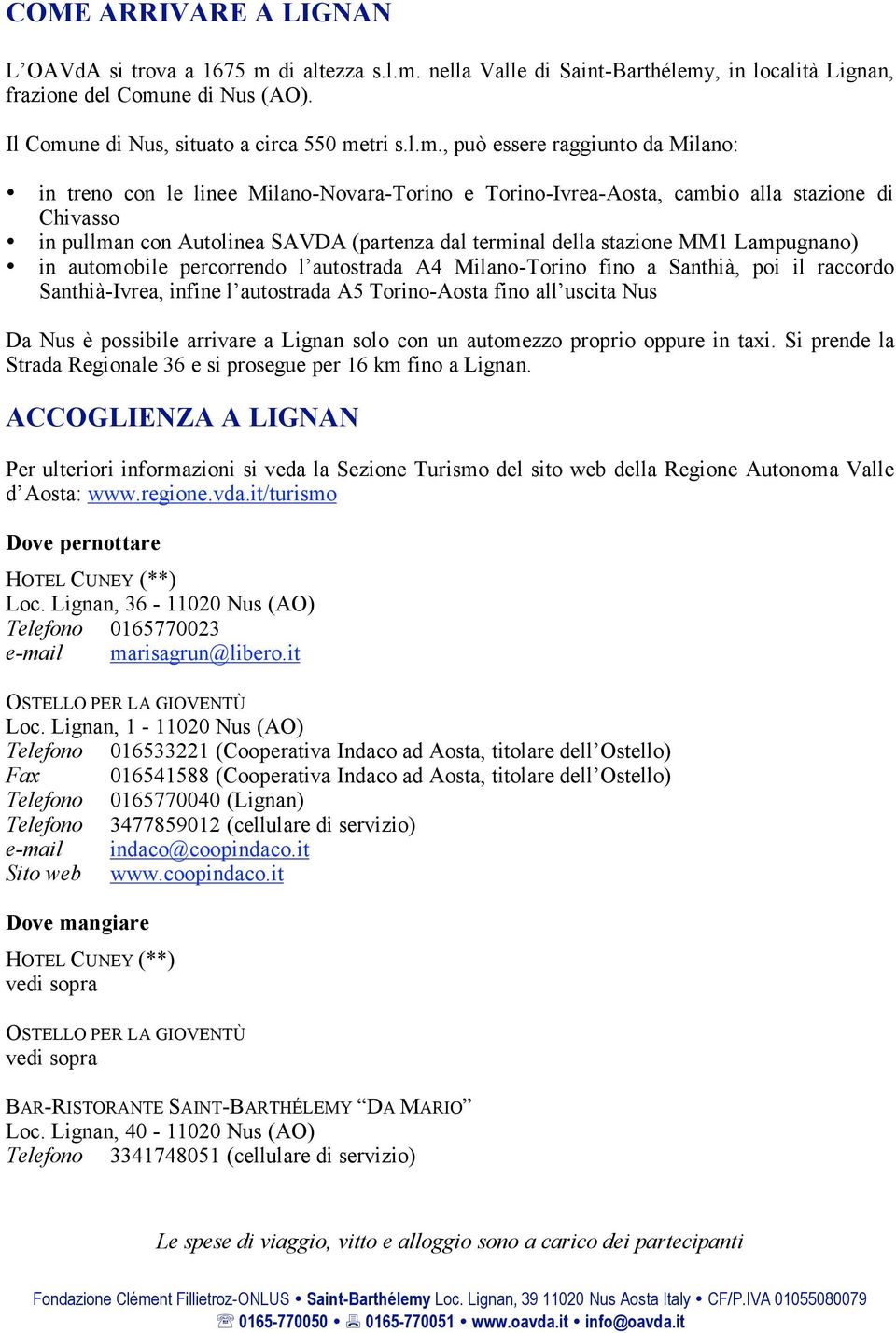 stazione MM1 Lampugnano) in automobile percorrendo l autostrada A4 Milano-Torino fino a Santhià, poi il raccordo Santhià-Ivrea, infine l autostrada A5 Torino-Aosta fino all uscita Nus Da Nus è