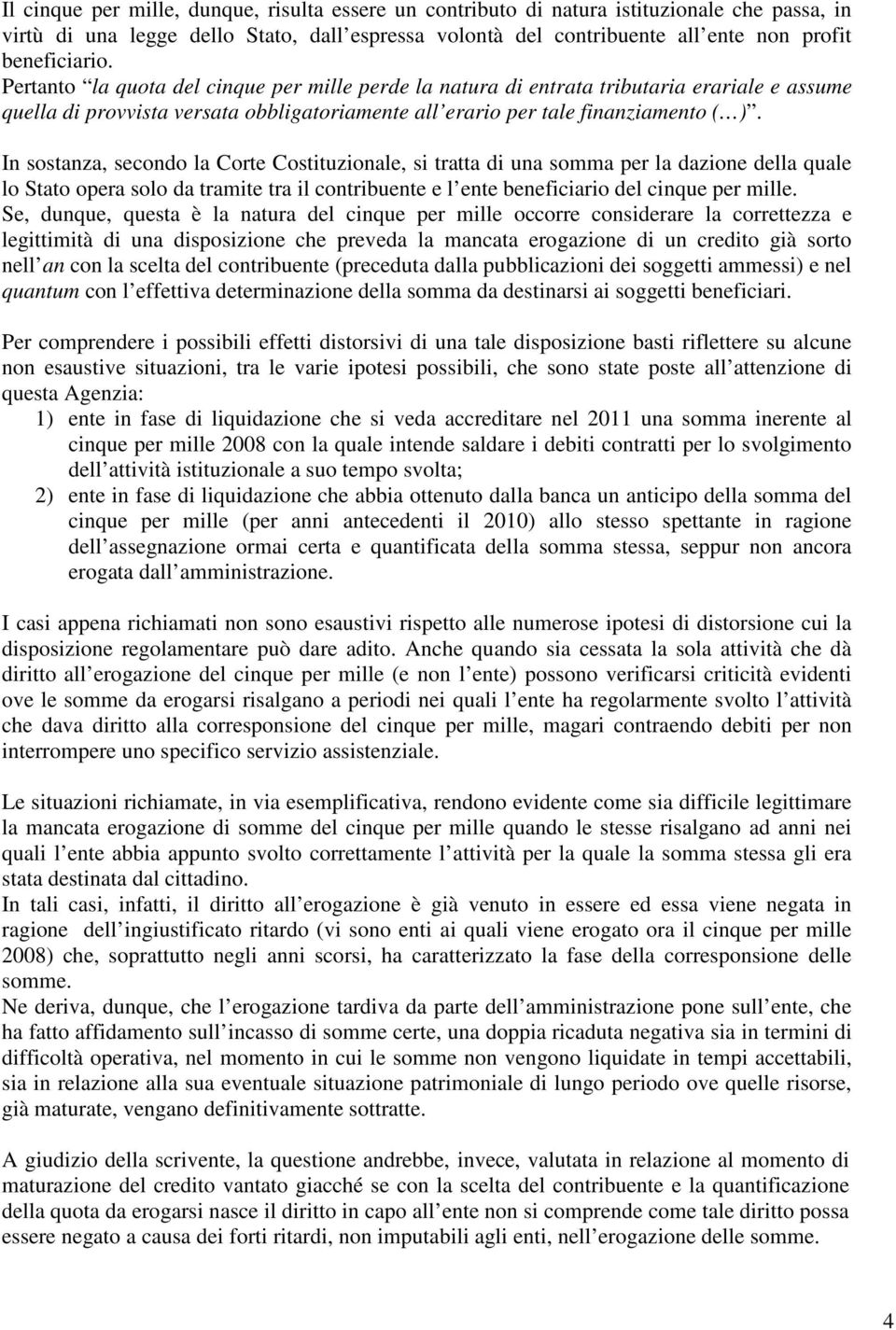 In sostanza, secondo la Corte Costituzionale, si tratta di una somma per la dazione della quale lo Stato opera solo da tramite tra il contribuente e l ente beneficiario del cinque per mille.