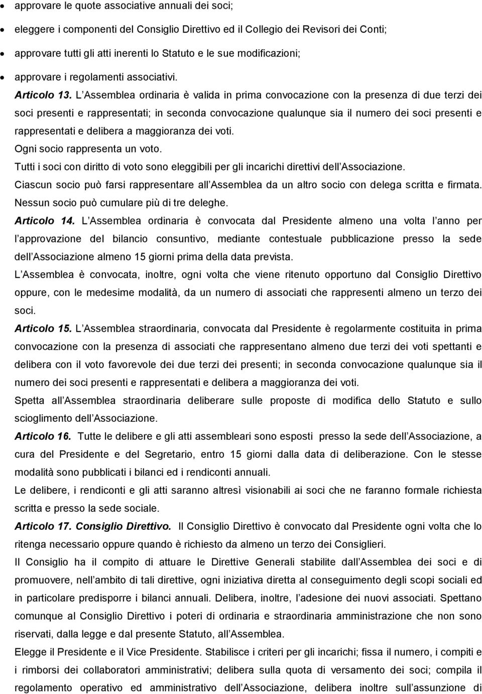 L Assemblea ordinaria è valida in prima convocazione con la presenza di due terzi dei soci presenti e rappresentati; in seconda convocazione qualunque sia il numero dei soci presenti e rappresentati