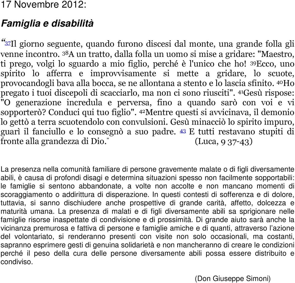 39 Ecco, uno spirito lo afferra e improvvisamente si mette a gridare, lo scuote, provocandogli bava alla bocca, se ne allontana a stento e lo lascia sfinito.