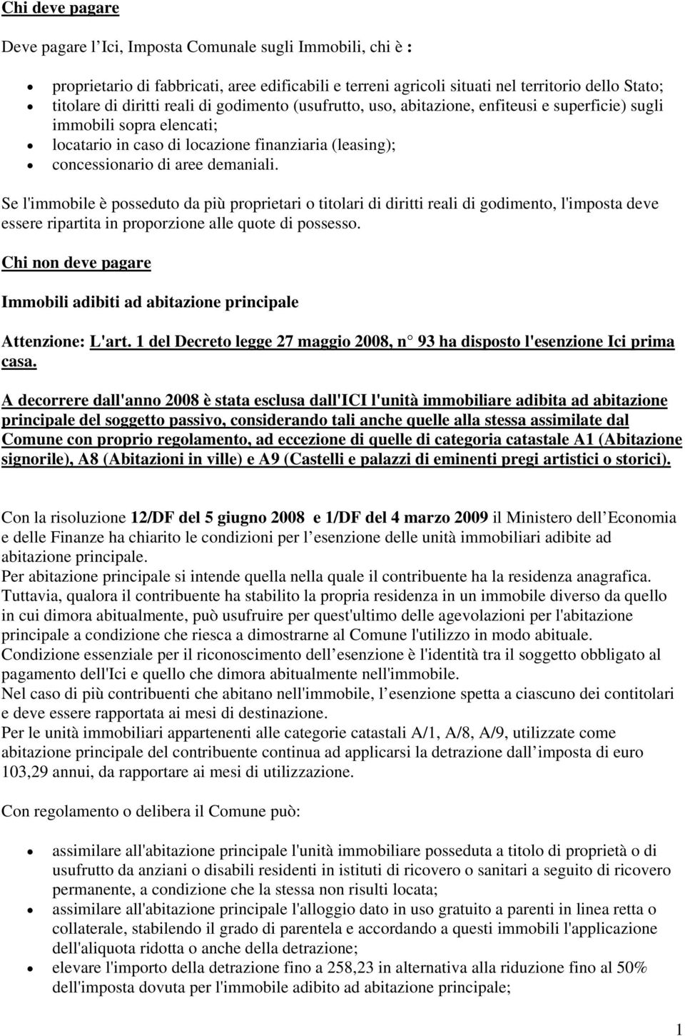 Se l'immobile è posseduto da più proprietari o titolari di diritti reali di godimento, l'imposta deve essere ripartita in proporzione alle quote di possesso.