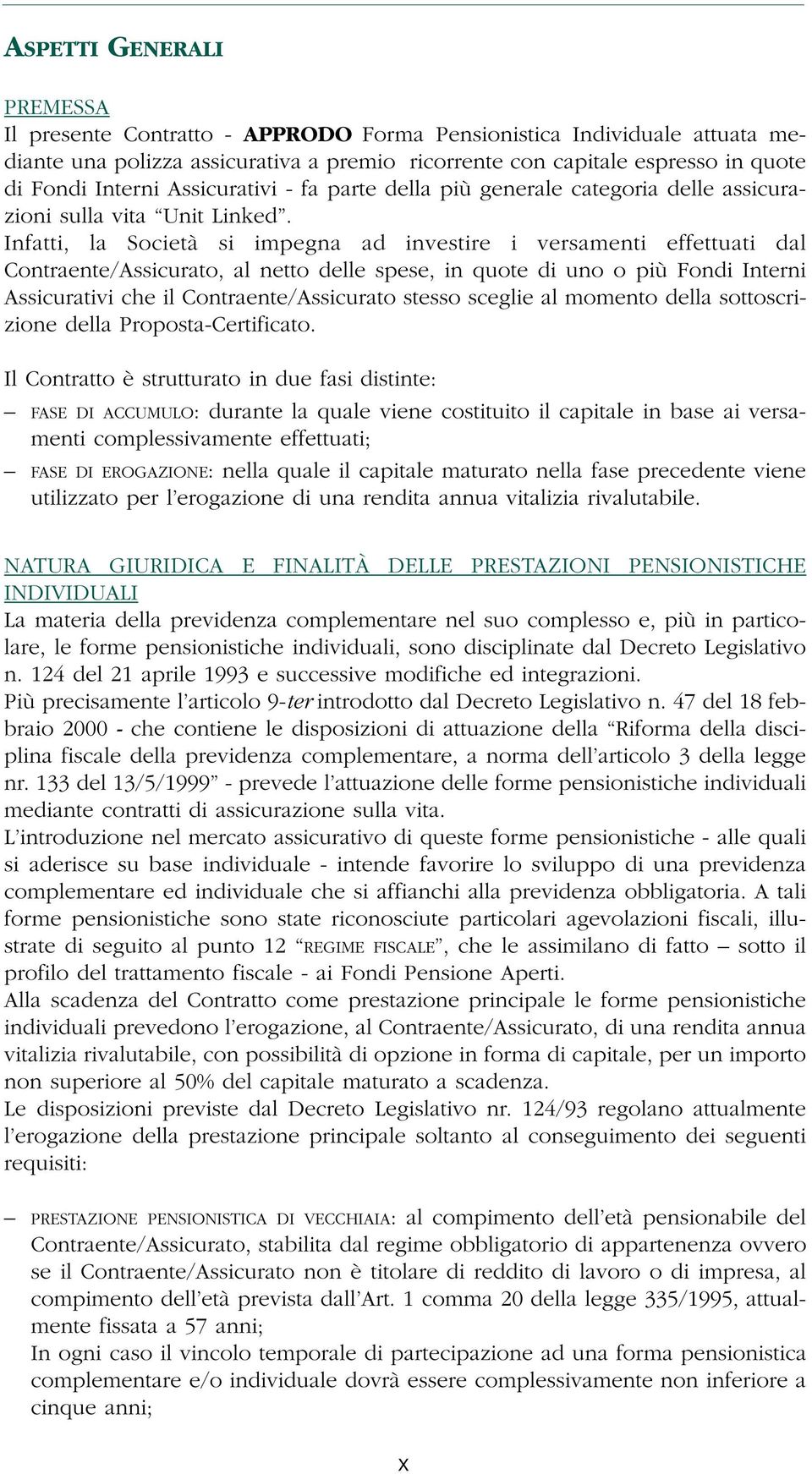 Infatti, la Società si impegna ad investire i versamenti effettuati dal Contraente/Assicurato, al netto delle spese, in quote di uno o più Fondi Interni Assicurativi che il Contraente/Assicurato