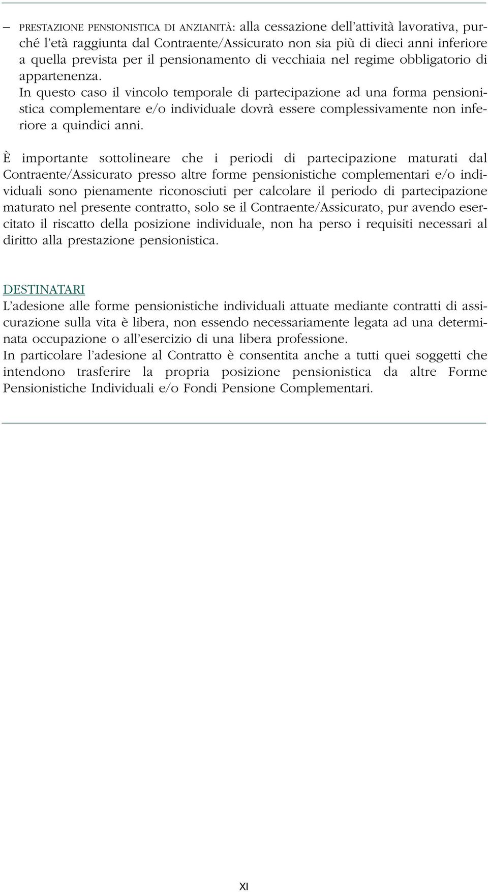 In questo caso il vincolo temporale di partecipazione ad una forma pensionistica complementare e/o individuale dovrà essere complessivamente non inferiore a quindici anni.