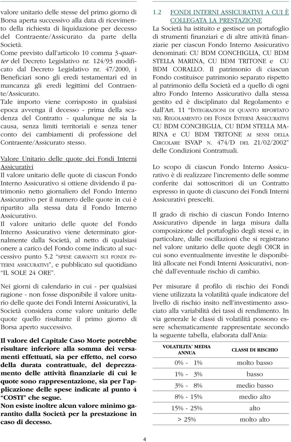 47/2000, i Beneficiari sono gli eredi testamentari ed in mancanza gli eredi legittimi del Contraente/Assicurato.