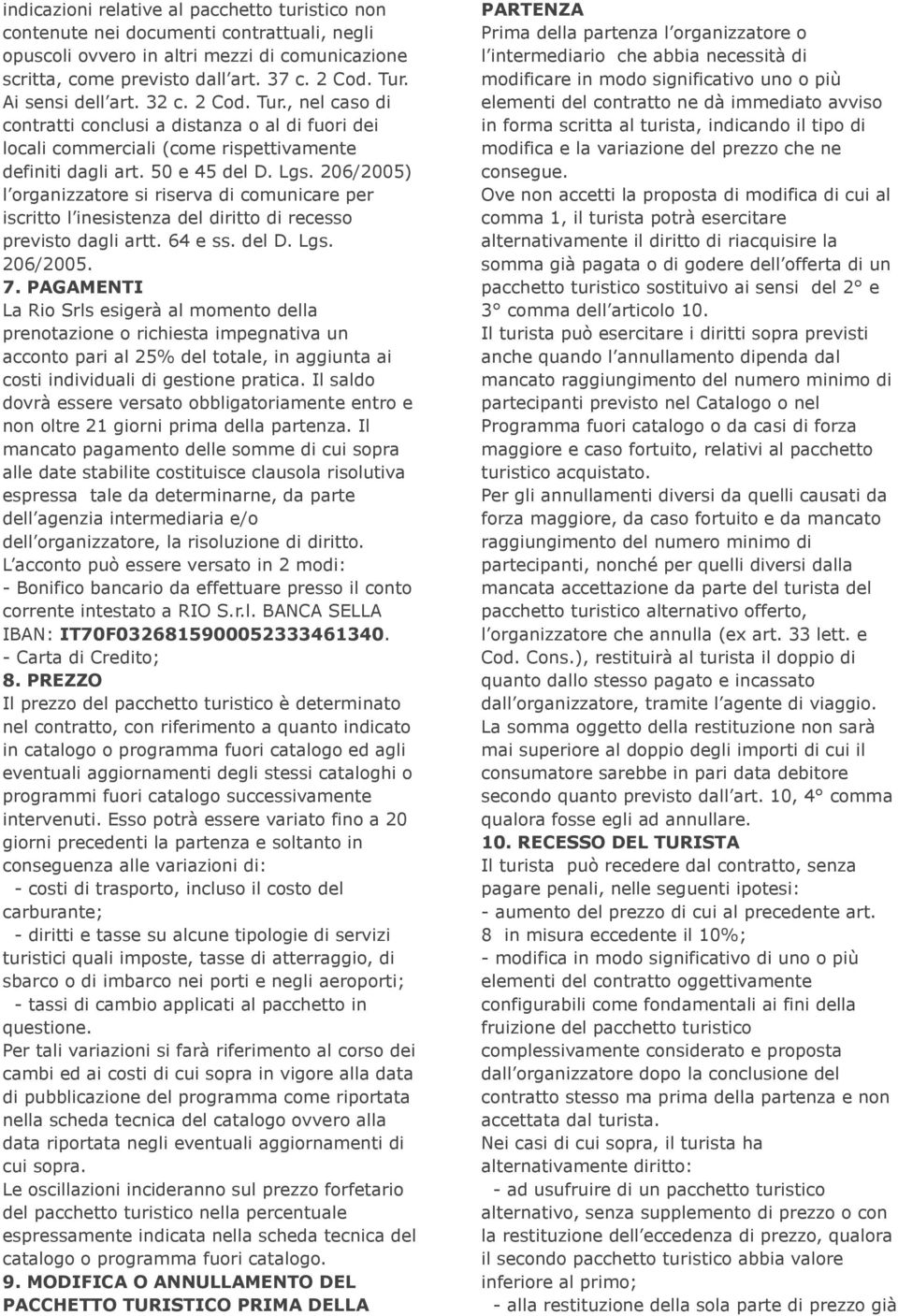 206/2005) l organizzatore si riserva di comunicare per iscritto l inesistenza del diritto di recesso previsto dagli artt. 64 e ss. del D. Lgs. 206/2005. 7.