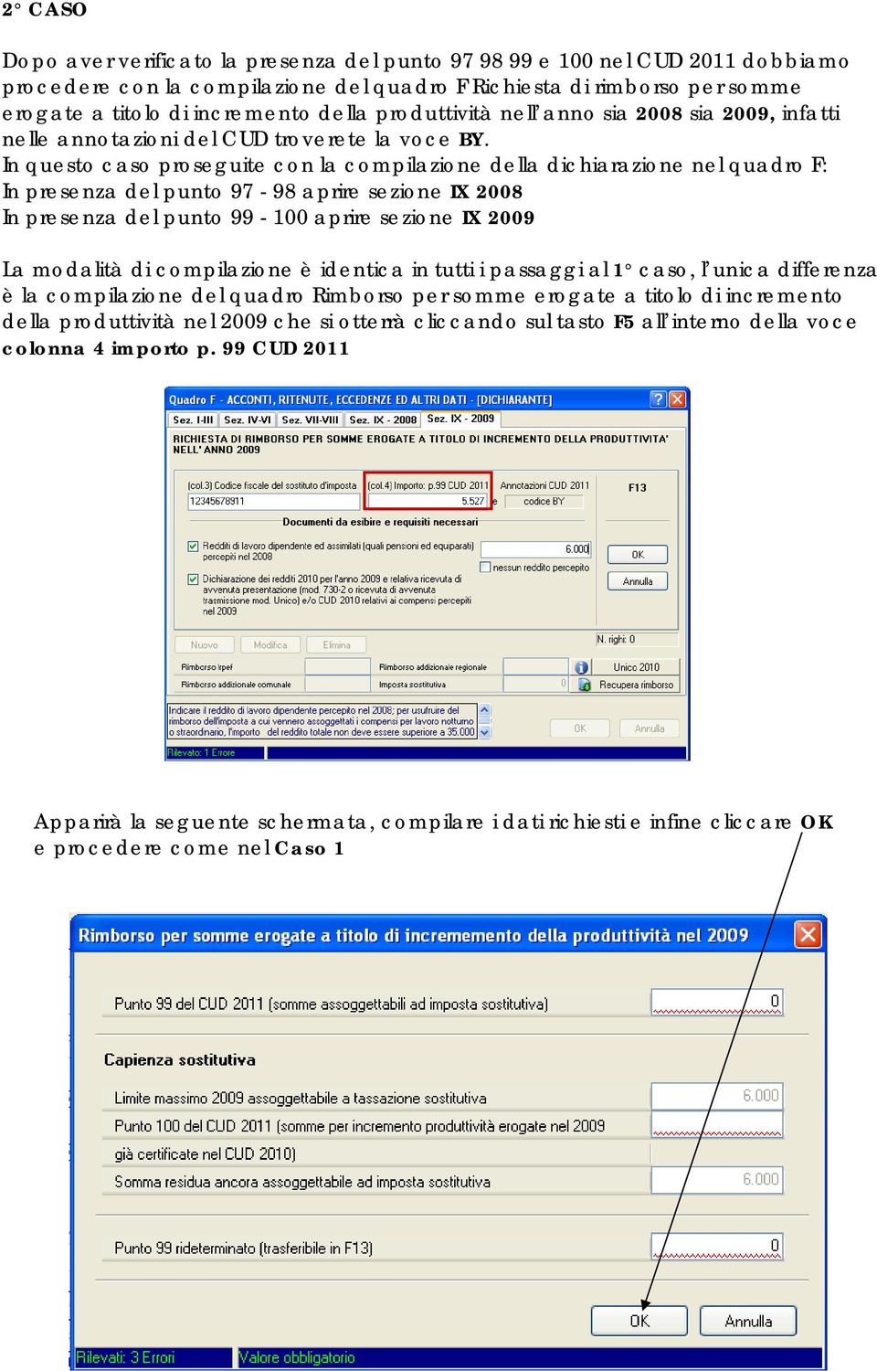 In questo caso proseguite con la compilazione della dichiarazione nel quadro F: In presenza del punto 97-98 aprire sezione IX 2008 In presenza del punto 99-100 aprire sezione IX 2009 La modalità di