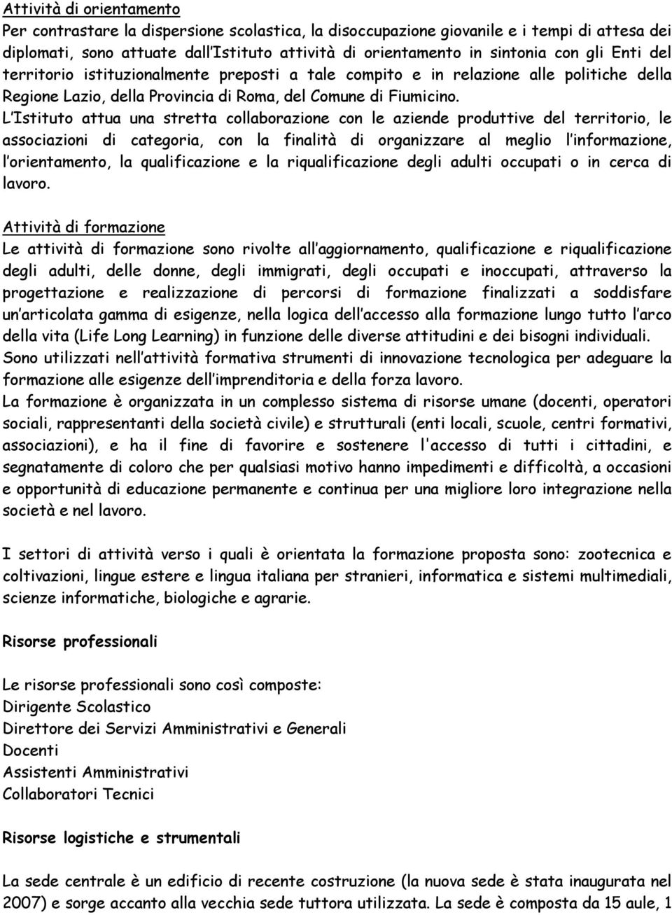 L Istituto attua una stretta collaborazione con le aziende produttive del territorio, le associazioni di categoria, con la finalità di organizzare al meglio l informazione, l orientamento, la