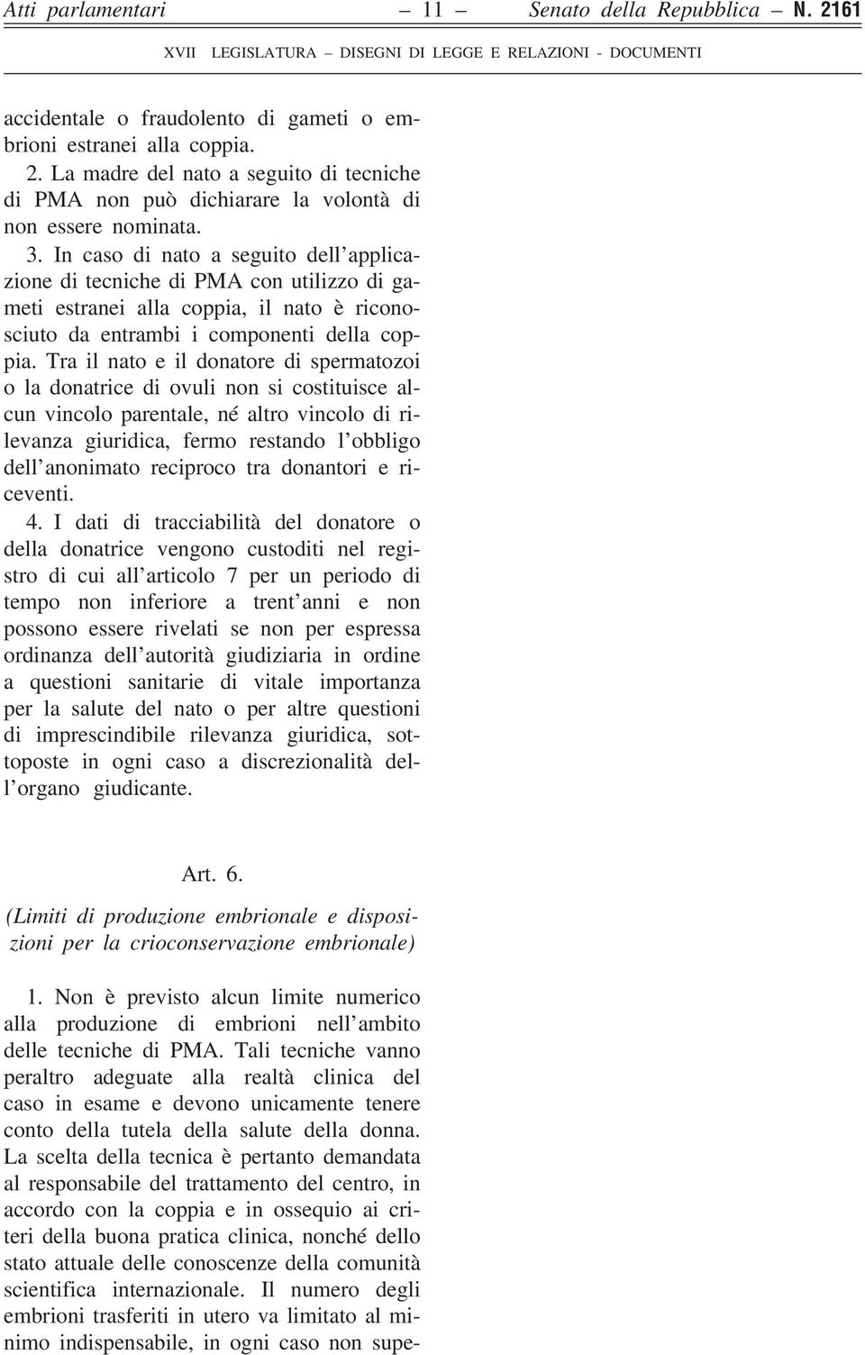 Tra il nato e il donatore di spermatozoi o la donatrice di ovuli non si costituisce alcun vincolo parentale, né altro vincolo di rilevanza giuridica, fermo restando l obbligo dell anonimato reciproco